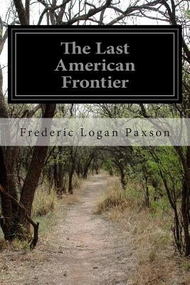 The Last American Frontier by Paxson, Frederic Logan