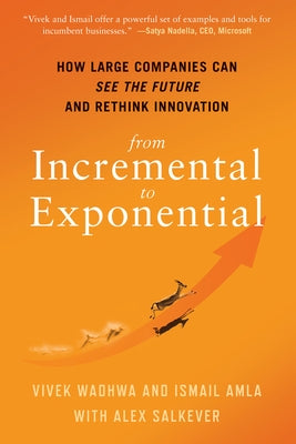 From Incremental to Exponential: How Large Companies Can See the Future and Rethink Innovation by Wadhwa, Vivek