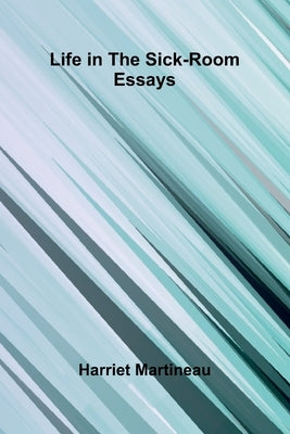 Life In The Sick-Room: Essays by Martineau, Harriet