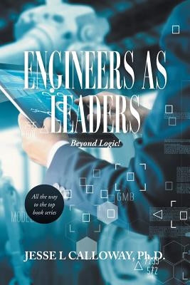 Engineers as Leaders: Beyond Logic! by Calloway, Jesse L.