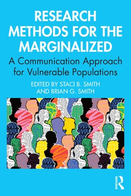 Research Methods for the Marginalized: A Communication Approach for Vulnerable Populations by Smith, Staci B.