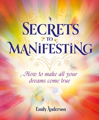 Secrets to Manifesting: How to Make All Your Dreams Come True by Anderson, Emily