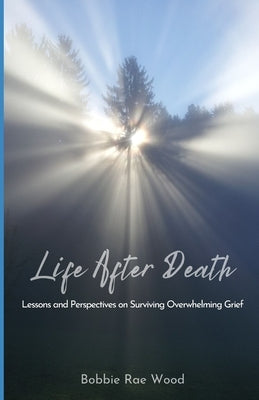 Life After Death: Lessons and Perspectives on Surviving Overwhelming Grief by Wood, Bobbie Rae
