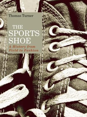 The Sports Shoe: A History from Field to Fashion by Turner, Thomas