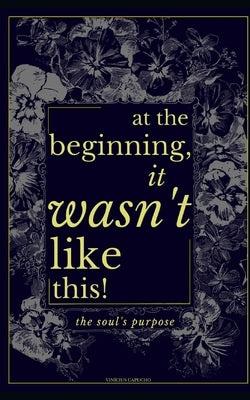 At The Beginning, It Wasn't Like This: The Soul's Purpose by Capucho, Vin?ius