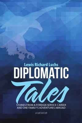 Diplomatic Tales: Stories from a Foreign Service Career and One Family's Adventures Abroad by Luchs, Lewis Richard