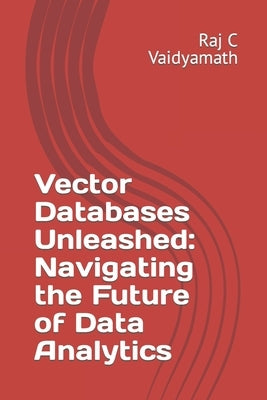 Vector Databases Unleashed: Navigating the Future of Data Analytics by Vaidyamath, Raj C.