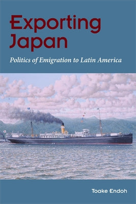 Exporting Japan: Politics of Emigration to Latin America by Endoh, Toake