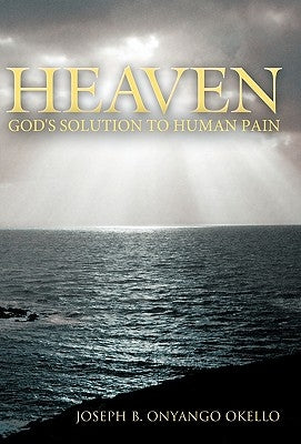 Heaven: God's Solution to Human Pain by Okello, Joseph B. Onyango