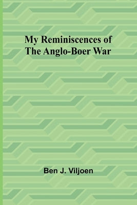 My Reminiscences of the Anglo-Boer War by J. Viljoen, Ben