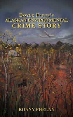 Doyle Flynn's Alaskan Environmental Crime Story by Phelan, Roany