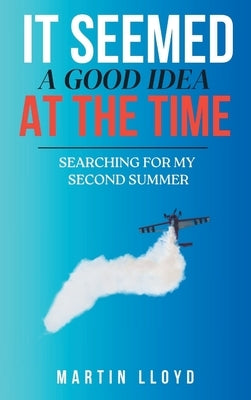 It Seemed A Good Idea At The Time: Searching For My Second Summer by Lloyd, Martin