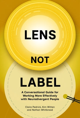 Lens Not Label: A Conversational Guide for Working More Effectively with Neurodivergent People by Pedrick, Claire