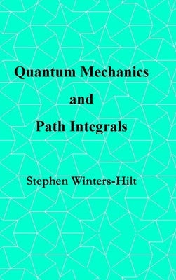 Quantum Mechanics and Path Integrals: Book 4 of Physics from Maximal Information Emanation by Winters-Hilt, Stephen