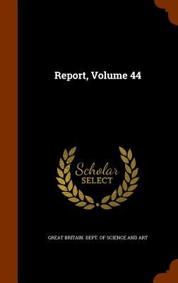 Report, Volume 44 by Great Britain Dept of Science and Art