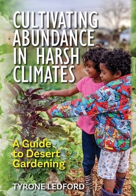 Cultivating Abundance in Harsh Climates: A Guide to Desert Gardening by Ledford, Tyrone