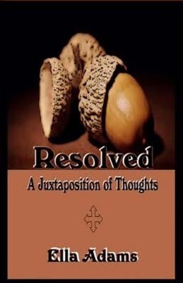 Resolved: A Juxtaposition of Thoughts by Adams, Ella L.