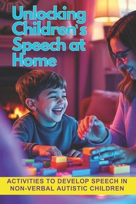 Unlocking Children's Speech at Home.: Activities to develop speech in non-verbal autistic children. by Possenti, Jose