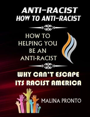 Anti-Racist: How To Anti-Racist: How To Helping You Be An Anti-Racist: Why Can't Escape Its Racist America by Pronto, Malina