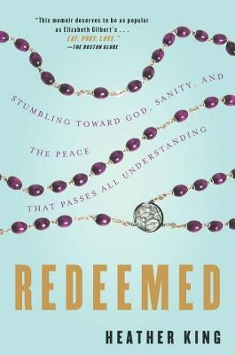 Redeemed: Stumbling Toward God, Sanity, and the Peace That Passes All Understanding by King, Heather