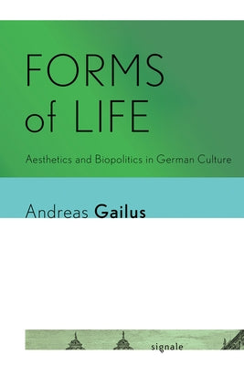 Forms of Life: Aesthetics and Biopolitics in German Culture by Gailus, Andreas