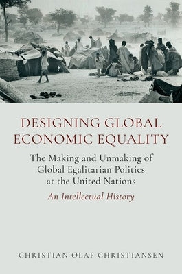 Designing Global Economic Equality: The Making and Unmaking of Global Egalitarian Politics at the United Nations: An Intellectual History by Christiansen, Christian Olaf