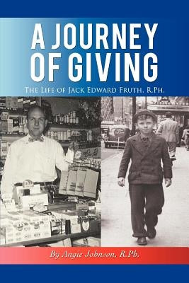 A Journey of Giving: The Life of Jack Edward Fruth, Rph by Johnson R., Angie