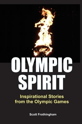 Olympic Spirit - Inspirational Stories from the Olympic Games by Frothingham, Scott