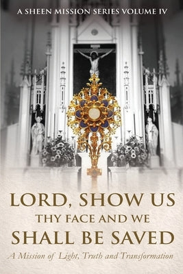 Lord, Show Us Thy Face And We Shall Be Saved: A Mission of Light, Truth and Transformation by Smith, Allan J.