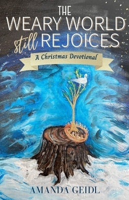 The Weary World Still Rejoices: A Christmas Devotional by Geidl, Amanda