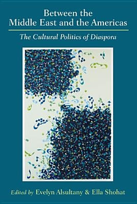 Between the Middle East and the Americas: The Cultural Politics of Diaspora by Shohat, Ella Habiba