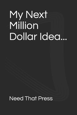 My Next Million Dollar Idea... by Press, Need That