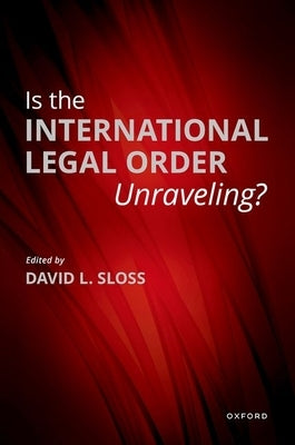 Is the International Legal Order Unraveling? by Sloss, David L.