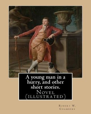 A young man in a hurry, and other short stories. By: Robert W. Chambers: Novel (illustrated) by Chambers, Robert W.