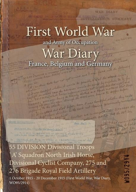 55 DIVISION Divisional Troops `A' Squadron North Irish Horse, Divisional Cyclist Company, 275 and 276 Brigade Royal Field Artillery: 1 October 1915 - by Wo95/2914