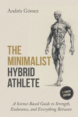 The Minimalist Hybrid Athlete: A Science-Based Guide to Strength, Endurance, and Everything Between by Gómez, Andrés