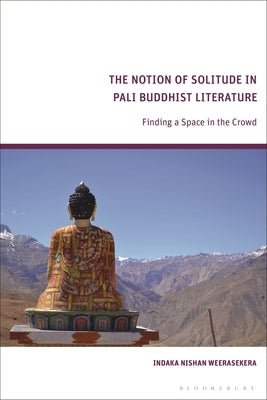The Notion of Solitude in Pali Buddhist Literature: Finding a Space in the Crowd by Weerasekera, Indaka