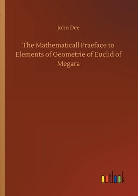 The Mathematicall Praeface to Elements of Geometrie of Euclid of Megara by Dee, John