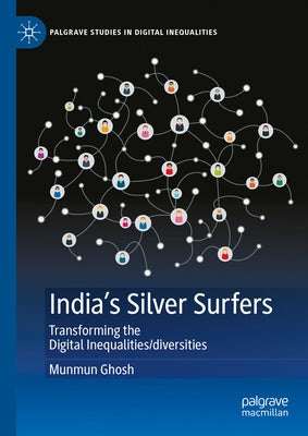 India's Silver Surfers: Transforming the Digital Inequalities/Diversities by Ghosh, Munmun