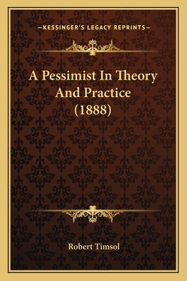 A Pessimist In Theory And Practice (1888) by Timsol, Robert