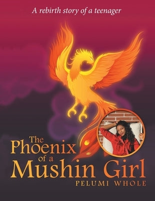 The Phoenix of a Mushin Girl: A Rebirth Story of a Teenager by Whole, Pelumi
