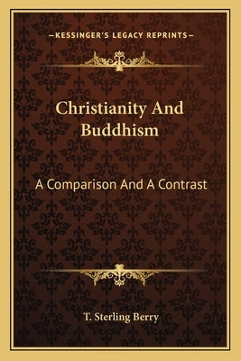 Christianity And Buddhism: A Comparison And A Contrast by Berry, T. Sterling