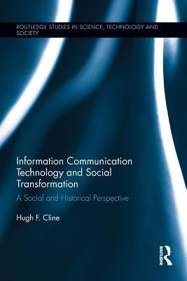 Information Communication Technology and Social Transformation: A Social and Historical Perspective by Cline, Hugh F.