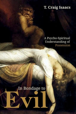 In Bondage to Evil: A Psycho-Spiritual Understanding of Possession by Isaacs, T. Craig