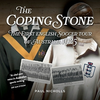The Coping Stone: The First English Soccer Tour of Australia 1925 by Nicholls, Paul