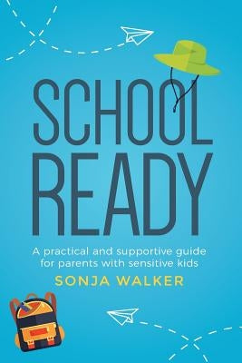 School Ready: A practical and supportive guide for parents with sensitive kids by Walker, Sonja