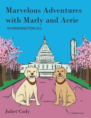 Marvelous Adventures with Marly and Aerie in Washington D.C. by Cody, Juliet