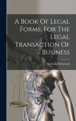 A Book Of Legal Forms, For The Legal Transaction Of Business by Richmond, Harrison