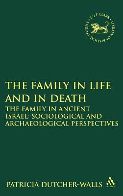The Family in Life and in Death: The Family in Ancient Israel: Sociological and Archaeological Perspectives by Dutcher-Walls, Patricia
