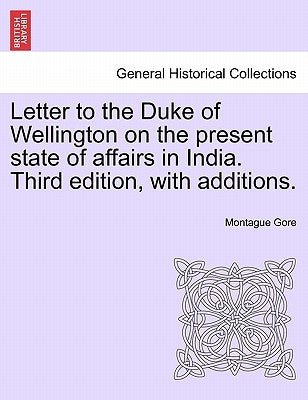 Letter to the Duke of Wellington on the Present State of Affairs in India. Third Edition, with Additions. by Gore, Montague